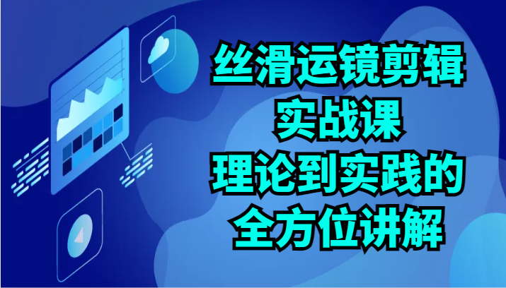 顺滑移动镜头视频剪辑实战演练课：基础理论到实践的全面解读（24节）-中创网_专注互联网创业,项目资源整合