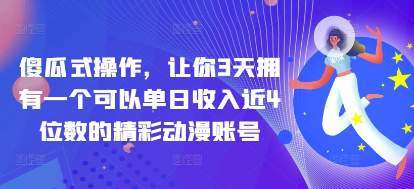 傻瓜式操作，让你3天拥有一个可以单日收入近4位数的精彩动漫账号-中创网_专注互联网创业,项目资源整合