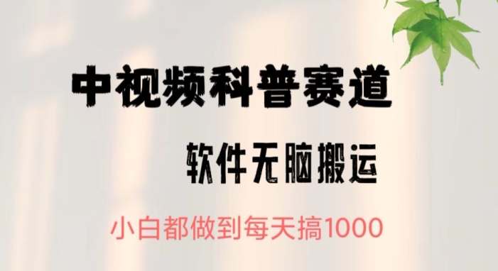 中视频科普赛道，无脑搬运，小白都做到每天搞1000-中创网_专注互联网创业,项目资源整合