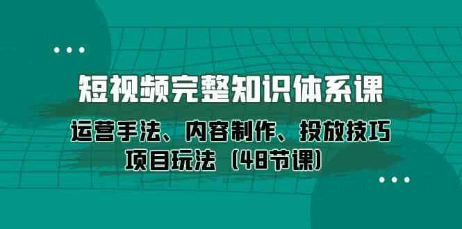 小视频详细知识结构课，经营技巧、内容创作、推广方法新项目游戏玩法（48堂课）-暖阳网-中创网,福缘网,冒泡网资源整合-中创网_专注互联网创业,项目资源整合