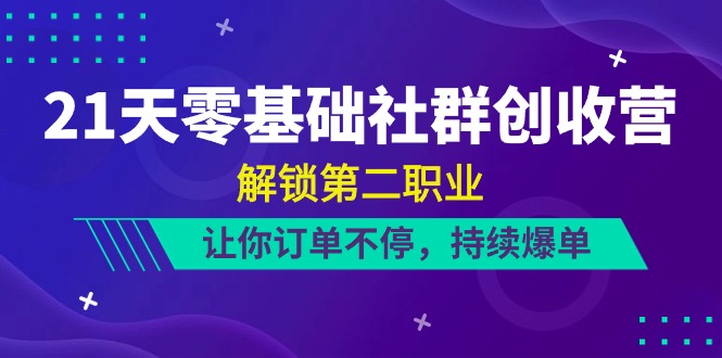 21天零基础社群营销增收营，开启第二职业，使你订单信息不断，不断打造爆款（22节）-中创网_专注互联网创业,项目资源整合