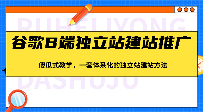 谷歌搜索B端独立站建站营销推广，简单化课堂教学，一套系统化的独立站建站方式（83节）-中创网_专注互联网创业,项目资源整合