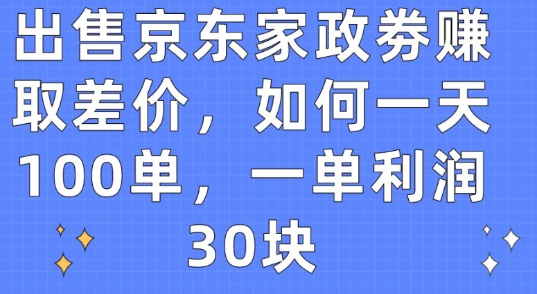售卖京东家政劵获取收益，怎样一天100单，一单利润30块【揭密】-中创网_专注互联网创业,项目资源整合
