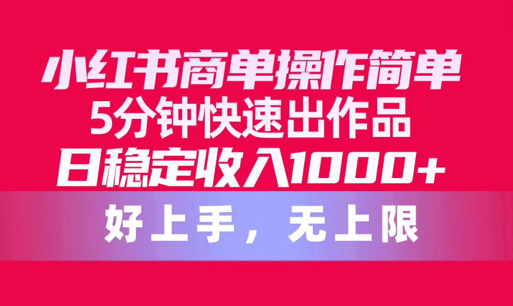 （10323期）小红书的商单使用方便，5min迅速出著作，日固定收入1000 ，无限制-中创网_专注互联网创业,项目资源整合