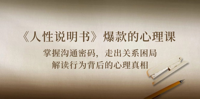 （10319期）《人性 说明书》爆款心理课：沟通交流登陆密码/关联困境/讲解个人行为身后心理状态实情-中创网_专注互联网创业,项目资源整合