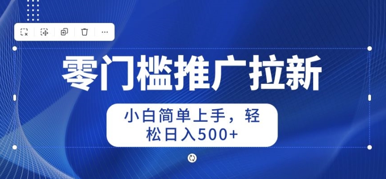 2024零门槛推广拉新，新手简易入门，轻轻松松日入50-中创网_专注互联网创业,项目资源整合