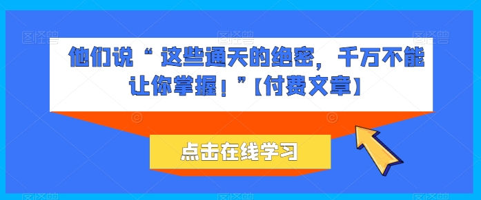 她们说 “ 这种封界的机密，一定不能让你把握! ”【付费文章】-中创网_专注互联网创业,项目资源整合