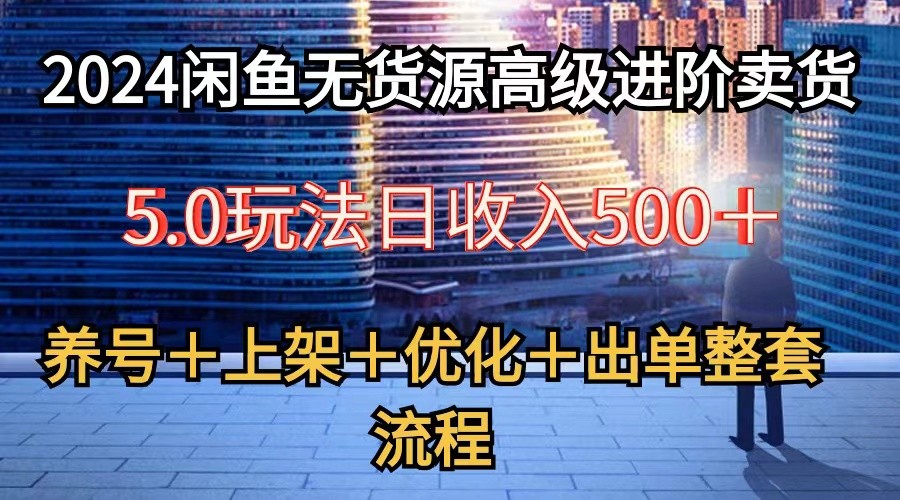2024闲鱼无货源高级进阶卖货5.0，养号＋选品＋上架＋优化＋出单整套流程-中创网_专注互联网创业,项目资源整合
