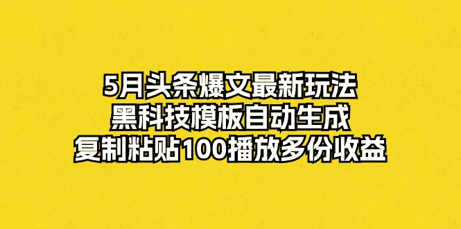 （10379期）5月今日头条热文全新游戏玩法，高科技模版一键生成，拷贝100播放视频好几份盈利-中创网_专注互联网创业,项目资源整合