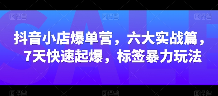抖店打造爆款营，六大实战篇，7天迅速爆款，标识暴力行为游戏玩法-中创网_专注互联网创业,项目资源整合