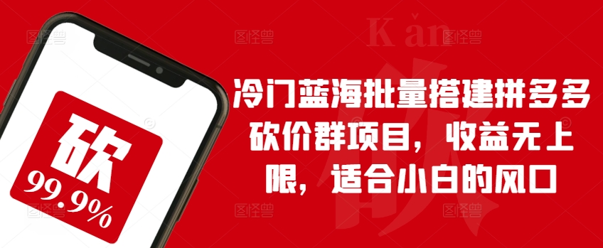 小众瀚海大批量构建拼多多砍价群新项目，盈利无限制，适宜新手的出风口【揭密】-中创网_专注互联网创业,项目资源整合