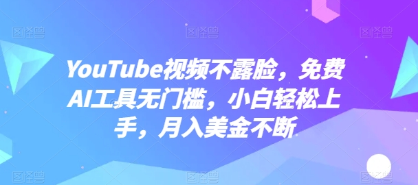 YouTube短视频不露脸，完全免费AI专用工具零门槛，新手快速上手，月入美元持续【揭密】-中创网_专注互联网创业,项目资源整合