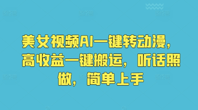 美女视频AI一键转动漫，高收益一键搬运，听话照做，简单上手-中创网_专注互联网创业,项目资源整合