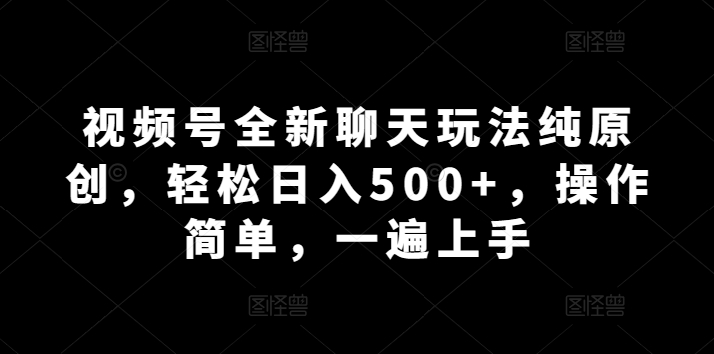 微信视频号全新升级闲聊游戏玩法纯原创设计，轻轻松松日入500 ，使用方便，一遍入门-中创网_专注互联网创业,项目资源整合