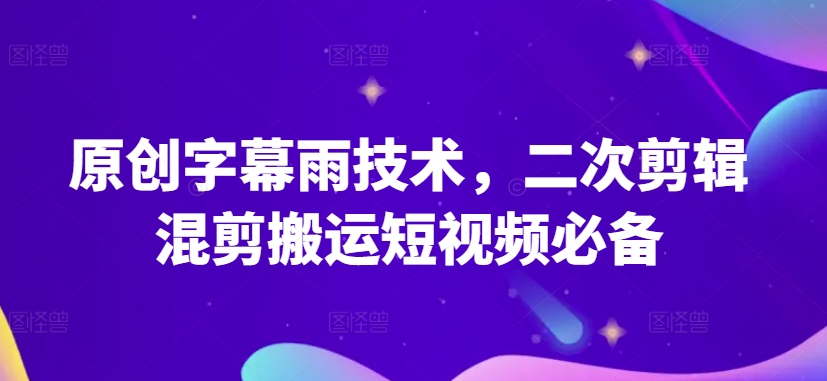 原创设计外挂字幕雨技术性，二次剪辑剪辑运送小视频必不可少【揭密】-中创网_专注互联网创业,项目资源整合