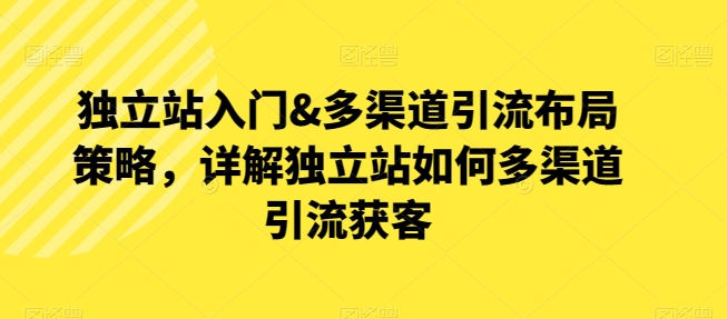 自建站新手入门&多种渠道引流方法合理布局对策，详细说明自建站怎样多种渠道引流方法拓客-中创网_专注互联网创业,项目资源整合