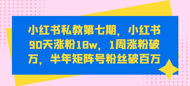 小红书私教第七期，小红书90天涨粉18w，1周涨粉破万，半年矩阵号粉丝破百万-中创网_专注互联网创业,项目资源整合