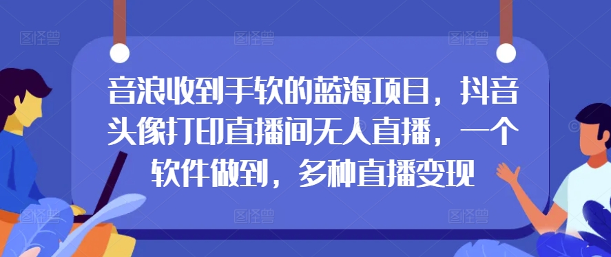 抖币接到手抽筋的蓝海项目，抖音头像打印出直播房间无人直播，一个软件保证，多种多样引流变现-中创网_专注互联网创业,项目资源整合