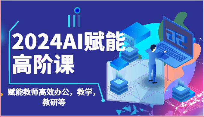 2024AI创变高级课：AI创变老师高效办公，课堂教学，教科研等（87节）-中创网_专注互联网创业,项目资源整合