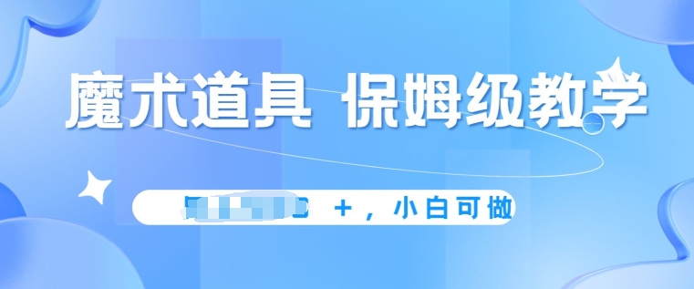 冷门赛道，魔术道具，保姆级教学，小白可做，无脑搬砖的好项目-中创网_专注互联网创业,项目资源整合