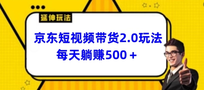 2024全新京东商城短视频卖货2.0游戏玩法，每日3min，日入500 【揭密】-中创网_专注互联网创业,项目资源整合