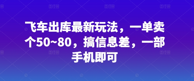 飞车出库最新玩法，一单卖个50~80，搞信息差，一部手机即可-中创网_专注互联网创业,项目资源整合