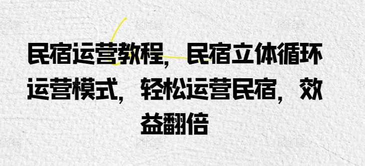 民宿运营实例教程，民宿客栈立体式循环系统经营模式，轻轻松松经营民宿客栈，经济效益翻番-中创网_专注互联网创业,项目资源整合