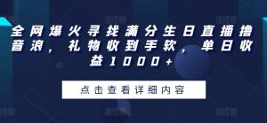 全网爆火寻找满分生日直播撸音浪，礼物收到手软，单日收益1000+【揭秘】-中创网_专注互联网创业,项目资源整合