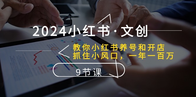 2024小红书的文化创意：教大家小红书的起号和开实体店、把握住小风口 一年一百万 (9堂课)-中创网_专注互联网创业,项目资源整合