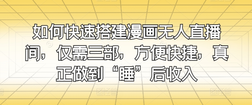 怎样快速搭建漫画作品没有人直播房间，只需三部，省时省力，充分体现“睡”后收益-中创网_专注互联网创业,项目资源整合