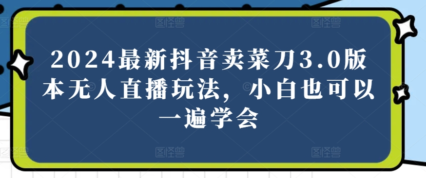 2024全新抖音卖切菜刀3.0版没有人直播玩法，新手还可以一遍懂得【揭密】-中创网_专注互联网创业,项目资源整合