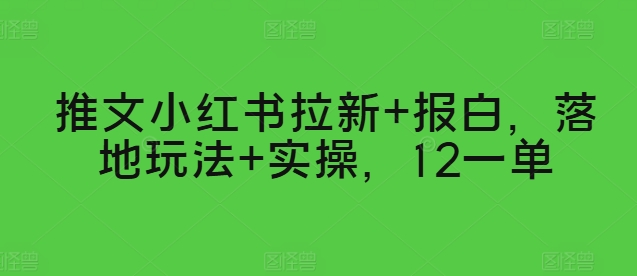 推文小红书拉新+报白，落地玩法+实操，12一单-中创网_专注互联网创业,项目资源整合