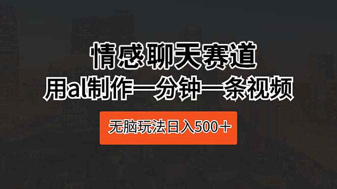 （10254期）情感聊天跑道 用al制做一分钟一条视频 没脑子游戏玩法日入500＋-中创网_专注互联网创业,项目资源整合
