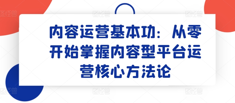 内容营销基本技能：从零开始把握具体内容型平台运营核心科学方法论-中创网_专注互联网创业,项目资源整合