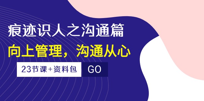 印痕辨人之沟通交流篇，向上管理，沟通交流由心（23堂课 学习资料）-中创网_专注互联网创业,项目资源整合