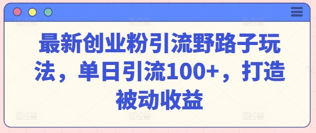 最新创业粉引流方法歪门邪道游戏玩法，单日引流方法100 ，打造出被动收益-中创网_专注互联网创业,项目资源整合