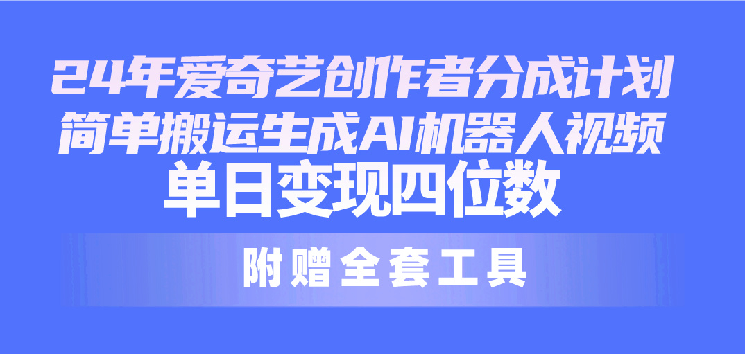 （10308期）24全新爱奇艺视频原创者分为方案，简易运送形成AI机器人视频，单日转现四位数-中创网_专注互联网创业,项目资源整合