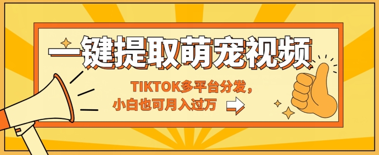 一键智能化获取tiktok萌宠视频，多平台分发，新手也可以月入了W-中创网_专注互联网创业,项目资源整合