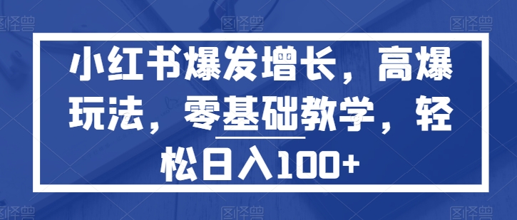 小红书的爆发增长，高爆版游戏玩法，零基础教学，轻轻松松日入100-皓哥创业笔记
