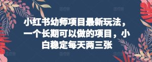 小红书幼师项目最新玩法，一个长期可以做的项目，小白稳定每天两三张-中创网_专注互联网创业,项目资源整合