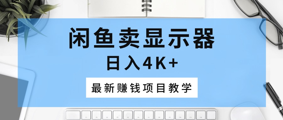 （10706期）淘宝闲鱼显示屏，日入4K ，最新赚钱项目化教学-中创网_专注互联网创业,项目资源整合
