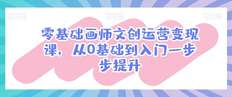 零基础画师文创运营变现课，从0基础到入门一步步提升-中创网_专注互联网创业,项目资源整合