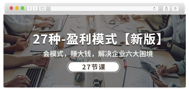 27种盈利模式【新版】会模式，赚大钱，解决企业六大困境 (27节课)-中创网_专注互联网创业,项目资源整合
