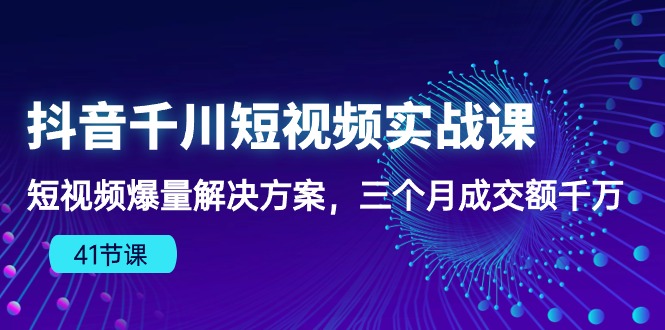 抖音视频千川短视频实战演练课：小视频爆量解决方法，三个月成交量一定-中创网_专注互联网创业,项目资源整合