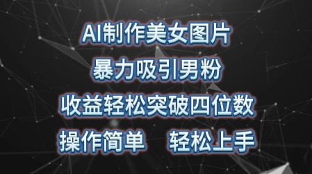 AI制做美女照片，暴力行为吸引住粉丝，盈利成功突破四位数，使用方便，上手难度低-中创网_专注互联网创业,项目资源整合