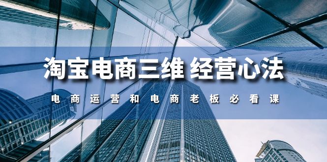 淘宝电商三维经营心法：电商运营和电商老板必看课（59节课）-中创网_专注互联网创业,项目资源整合