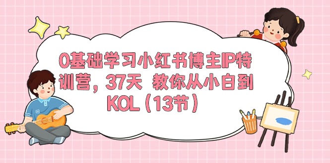 （10764期）0基础学习小红书博主IP特训营，37天 教你从小白到KOL（13节）-中创网_专注互联网创业,项目资源整合