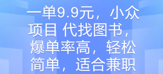 一单9.9元，冷门新项目 代找书籍，打造爆款率大，轻松简单，适合兼职-中创网_专注互联网创业,项目资源整合