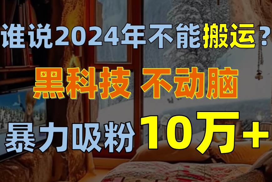 （10634期）为什么说2024年不可以运送？只出手不动脑，自媒体单月暴力行为增粉10000-中创网_专注互联网创业,项目资源整合