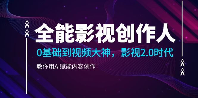 （10809期）全能影视-创作人2.0，0基础到视频大神，教你用AI赋能内容创作 (85节)-中创网_专注互联网创业,项目资源整合